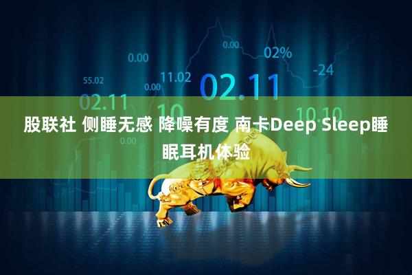 股联社 侧睡无感 降噪有度 南卡Deep Sleep睡眠耳机体验