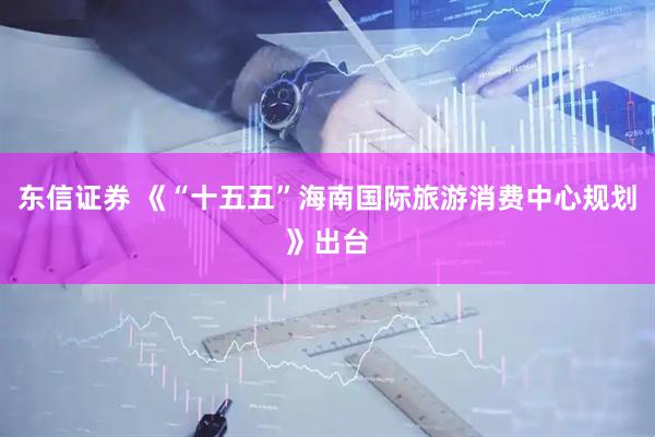 东信证券 《“十五五”海南国际旅游消费中心规划》出台