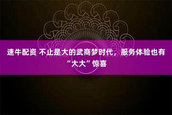 速牛配资 不止是大的武商梦时代，服务体验也有“大大”惊喜