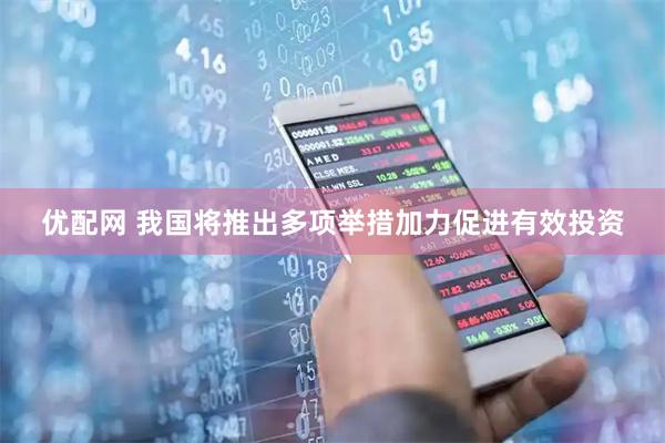 优配网 我国将推出多项举措加力促进有效投资